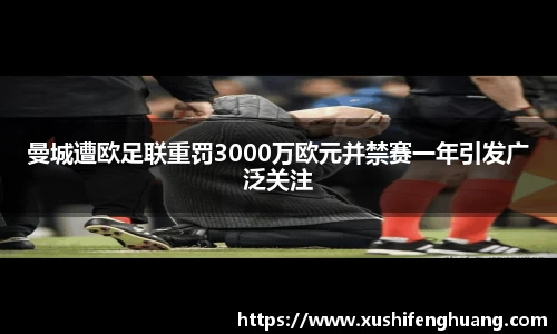 曼城遭欧足联重罚3000万欧元并禁赛一年引发广泛关注